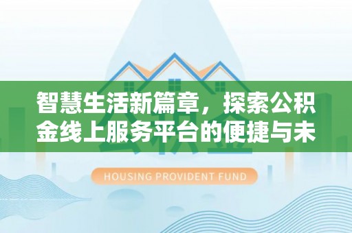 丰原智慧生活新篇章，探索公积金线上服务平台的便捷与未来