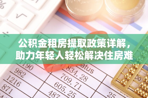 丰原公积金租房提取政策详解，助力年轻人轻松解决住房难题