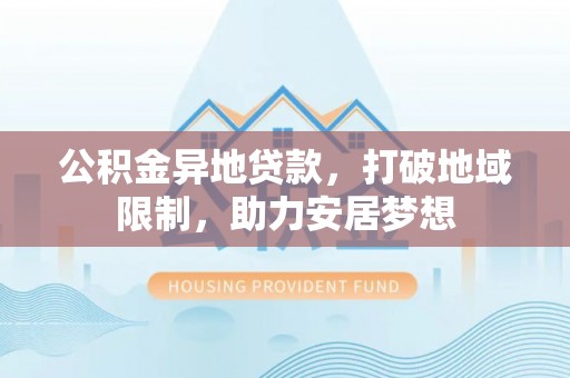 丰原公积金异地贷款，打破地域限制，助力安居梦想