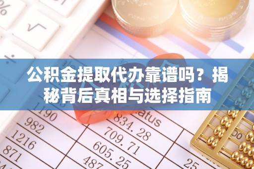 丰原公积金提取代办靠谱吗？揭秘背后真相与选择指南