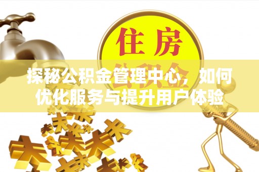 丰原探秘公积金管理中心，如何优化服务与提升用户体验
