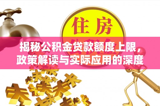 丰原揭秘公积金贷款额度上限，政策解读与实际应用的深度分析