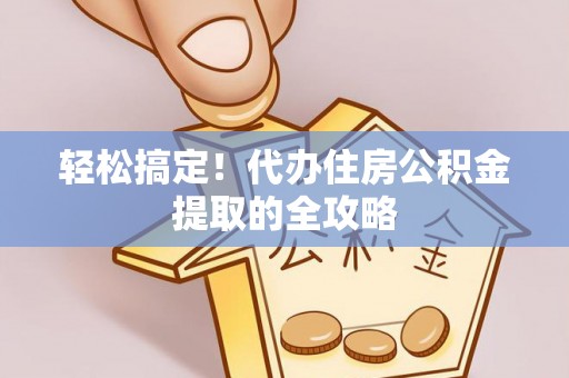 丰原轻松搞定！代办住房公积金提取的全攻略