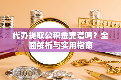 丰原代办提取公积金靠谱吗？全面解析与实用指南