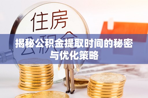 丰原揭秘公积金提取时间的秘密与优化策略