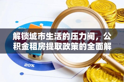 丰原解锁城市生活的压力阀，公积金租房提取政策的全面解析与实践指南