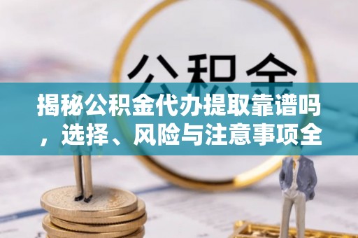 丰原揭秘公积金代办提取靠谱吗，选择、风险与注意事项全解析