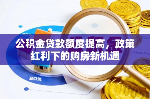 丰原公积金贷款额度提高，政策红利下的购房新机遇