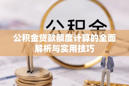 丰原公积金贷款额度计算的全面解析与实用技巧