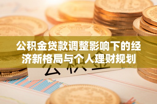 丰原公积金贷款调整影响下的经济新格局与个人理财规划