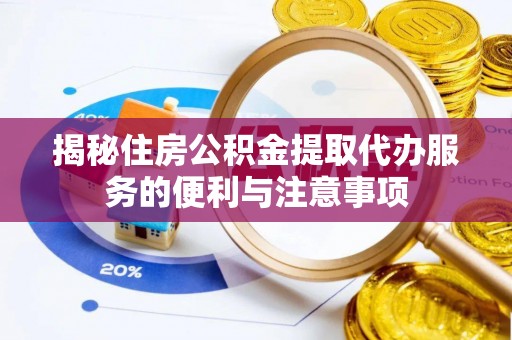丰原揭秘住房公积金提取代办服务的便利与注意事项