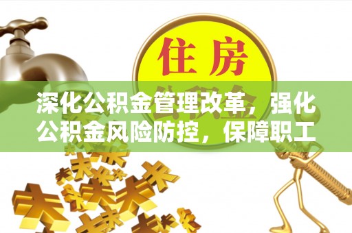 丰原深化公积金管理改革，强化公积金风险防控，保障职工权益