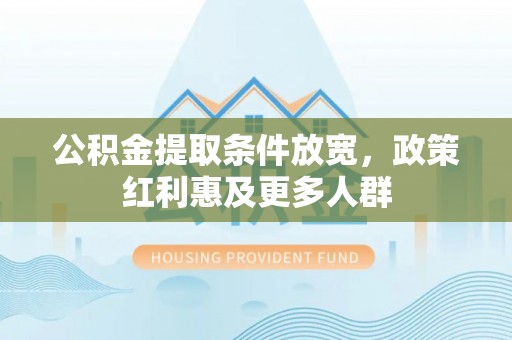 丰原公积金提取条件放宽，政策红利惠及更多人群