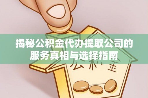 丰原揭秘公积金代办提取公司的服务真相与选择指南