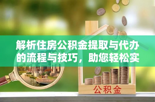 丰原解析住房公积金提取与代办的流程与技巧，助您轻松实现资金流动