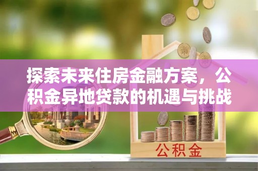 丰原探索未来住房金融方案，公积金异地贷款的机遇与挑战