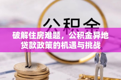 丰原破解住房难题，公积金异地贷款政策的机遇与挑战