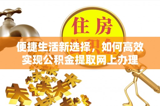 丰原便捷生活新选择，如何高效实现公积金提取网上办理