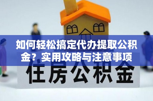 丰原如何轻松搞定代办提取公积金？实用攻略与注意事项