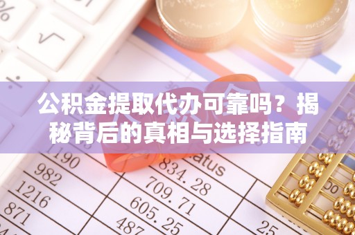 丰原公积金提取代办可靠吗？揭秘背后的真相与选择指南