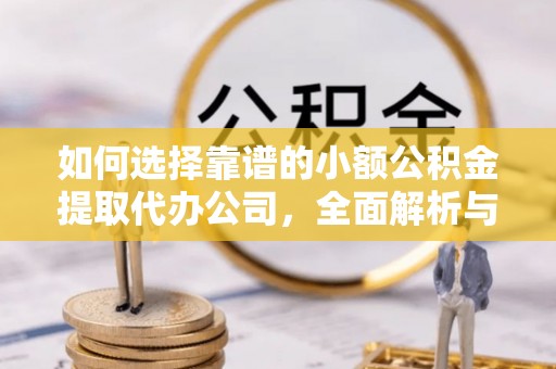 丰原如何选择靠谱的小额公积金提取代办公司，全面解析与实用指南