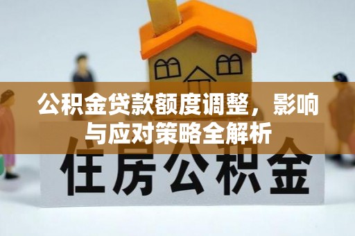 丰原公积金贷款额度调整，影响与应对策略全解析