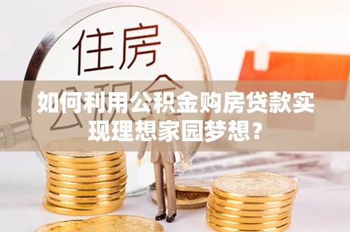 丰原如何利用公积金购房贷款实现理想家园梦想？