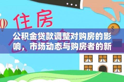 丰原公积金贷款调整对购房的影响，市场动态与购房者的新选择