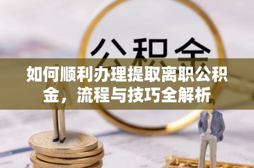 丰原如何顺利办理提取离职公积金，流程与技巧全解析