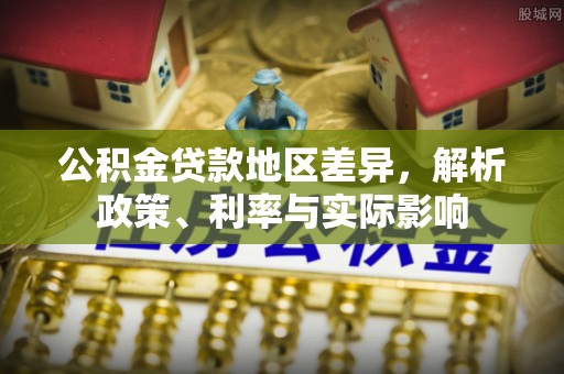 丰原公积金贷款地区差异，解析政策、利率与实际影响