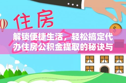 丰原解锁便捷生活，轻松搞定代办住房公积金提取的秘诀与技巧