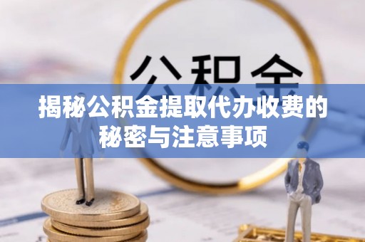 丰原揭秘公积金提取代办收费的秘密与注意事项