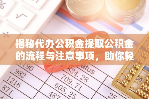 丰原揭秘代办公积金提取公积金的流程与注意事项，助你轻松拿回属于你的钱