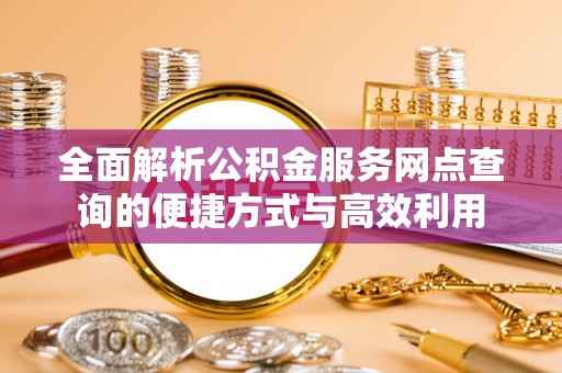 丰原全面解析公积金服务网点查询的便捷方式与高效利用