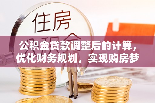 丰原公积金贷款调整后的计算，优化财务规划，实现购房梦想
