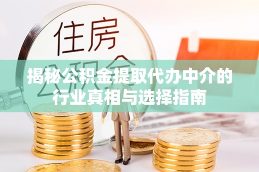 丰原揭秘公积金提取代办中介的行业真相与选择指南