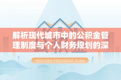 丰原解析现代城市中的公积金管理制度与个人财务规划的深度关联