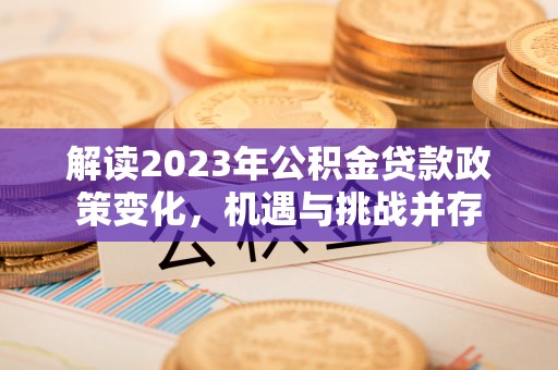 丰原解读2023年公积金贷款政策变化，机遇与挑战并存