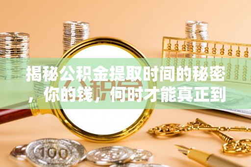 丰原揭秘公积金提取时间的秘密，你的钱，何时才能真正到手？