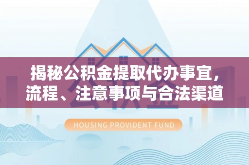 丰原揭秘公积金提取代办事宜，流程、注意事项与合法渠道