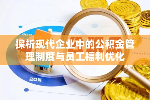 丰原探析现代企业中的公积金管理制度与员工福利优化