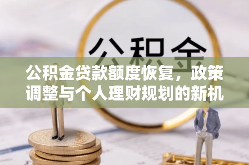 丰原公积金贷款额度恢复，政策调整与个人理财规划的新机遇