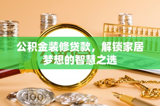 丰原公积金装修贷款，解锁家居梦想的智慧之选