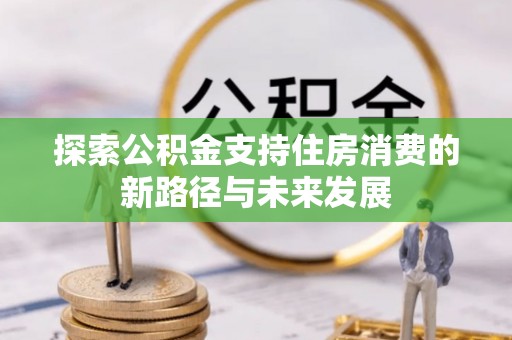 丰原探索公积金支持住房消费的新路径与未来发展
