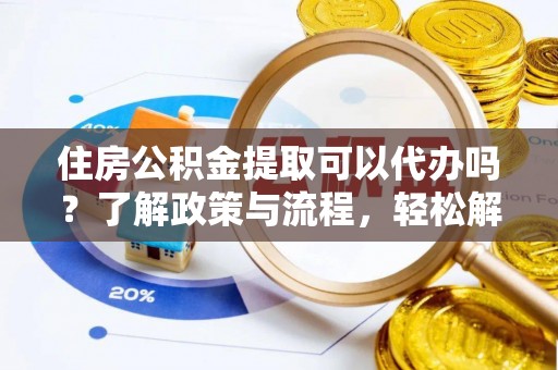 丰原住房公积金提取可以代办吗？了解政策与流程，轻松解决你的疑问