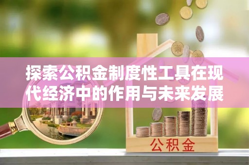 丰原探索公积金制度性工具在现代经济中的作用与未来发展