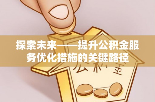 丰原探索未来——提升公积金服务优化措施的关键路径