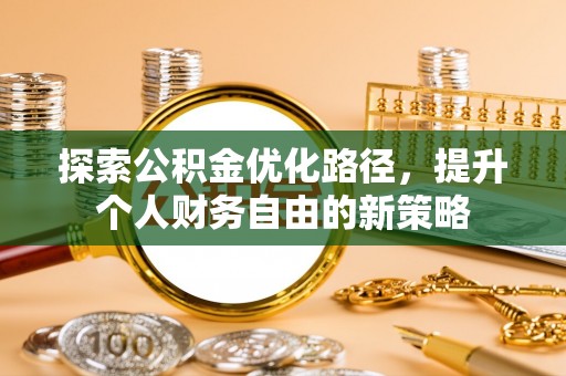 丰原探索公积金优化路径，提升个人财务自由的新策略