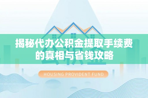 丰原揭秘代办公积金提取手续费的真相与省钱攻略