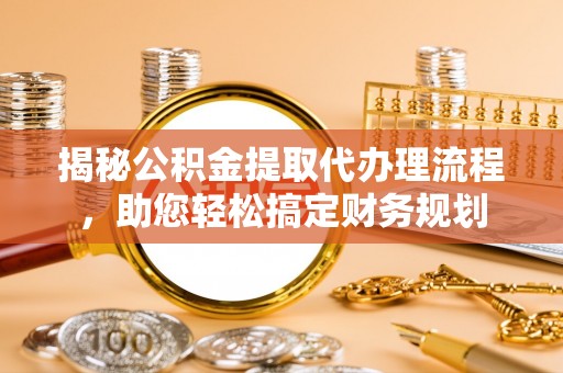 丰原揭秘公积金提取代办理流程，助您轻松搞定财务规划